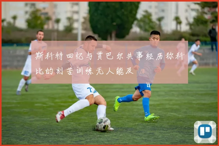 斯科特回忆与贾巴尔共事经历称科比的刻苦训练无人能及