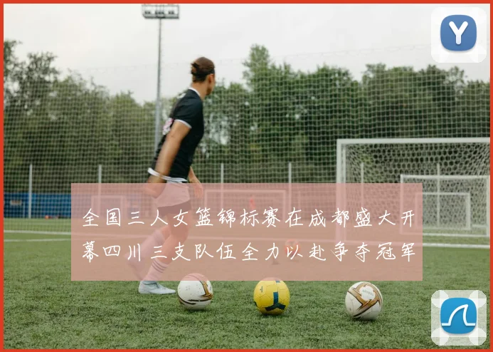 全国三人女篮锦标赛在成都盛大开幕四川三支队伍全力以赴争夺冠军
