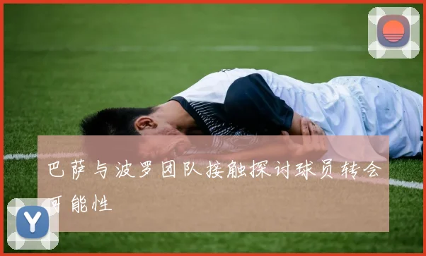 巴萨与波罗团队接触探讨球员转会可能性